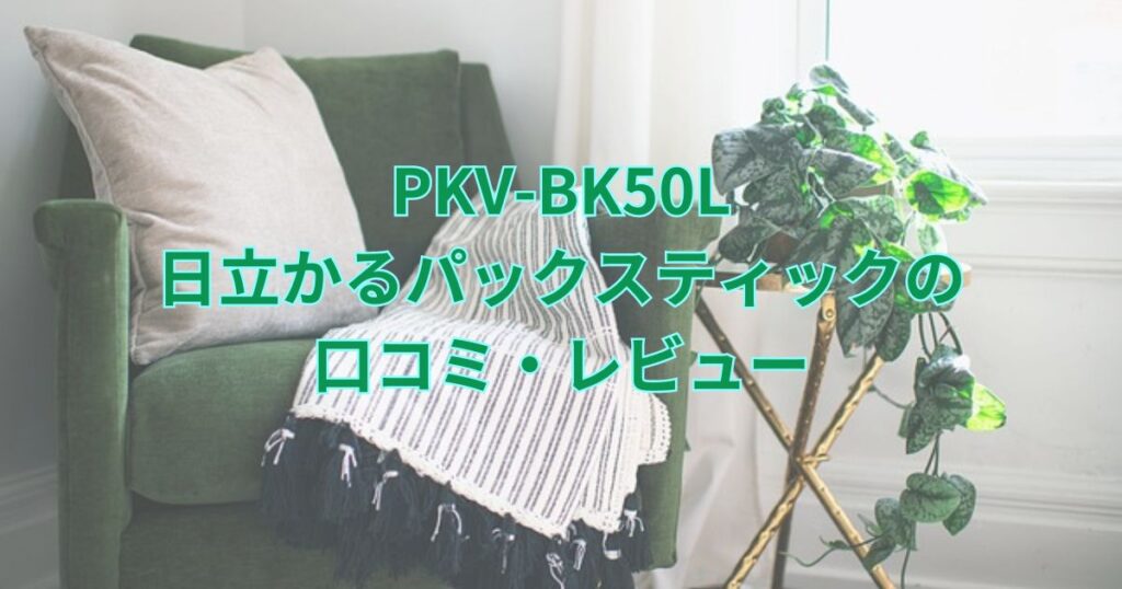 PKV-BK50L日立かるパックスティックの口コミ・レビュー